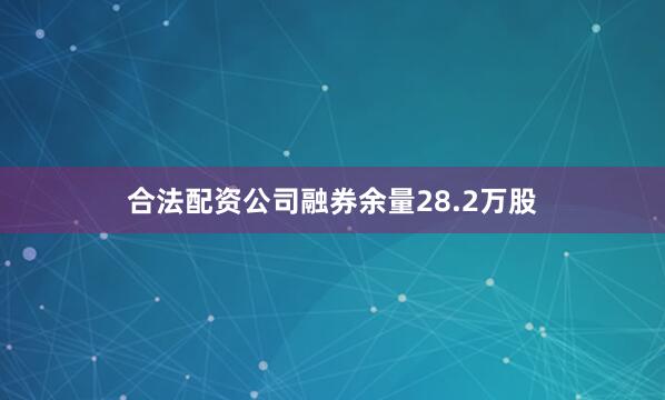 合法配资公司融券余量28.2万股