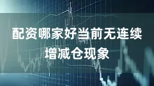 配资哪家好当前无连续增减仓现象