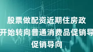 股票做配资近期住房政策开始转向普通消费品促销导向