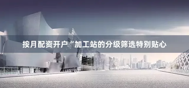 按月配资开户“加工站的分级筛选特别贴心
