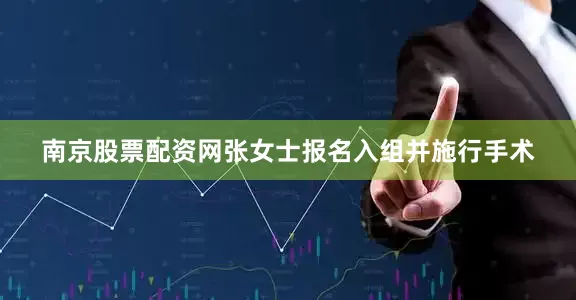 南京股票配资网张女士报名入组并施行手术