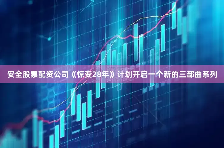 安全股票配资公司　　《惊变28年》计划开启一个新的三部曲系列