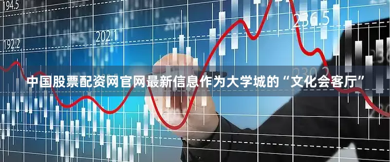 中国股票配资网官网最新信息作为大学城的“文化会客厅”