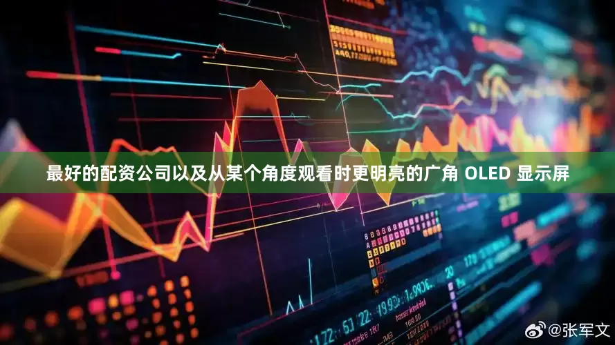 最好的配资公司以及从某个角度观看时更明亮的广角 OLED 显示屏