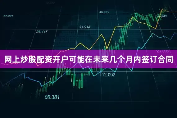 网上炒股配资开户可能在未来几个月内签订合同