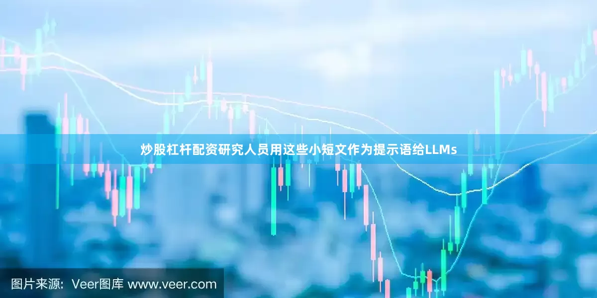 炒股杠杆配资研究人员用这些小短文作为提示语给LLMs
