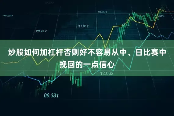 炒股如何加杠杆否则好不容易从中、日比赛中挽回的一点信心