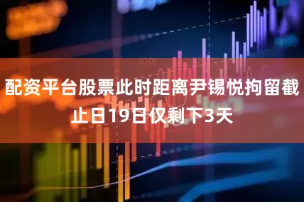 配资平台股票此时距离尹锡悦拘留截止日19日仅剩下3天