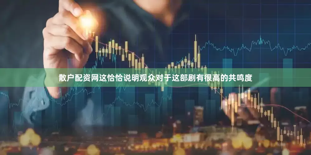 散户配资网这恰恰说明观众对于这部剧有很高的共鸣度