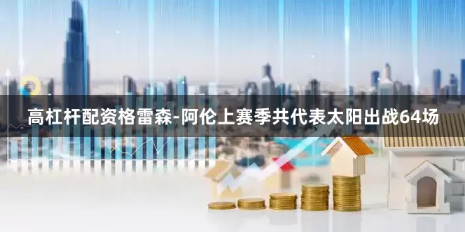 高杠杆配资格雷森-阿伦上赛季共代表太阳出战64场