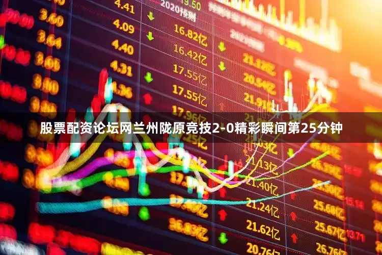 股票配资论坛网兰州陇原竞技2-0精彩瞬间第25分钟