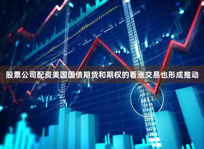 股票公司配资美国国债期货和期权的看涨交易也形成推动