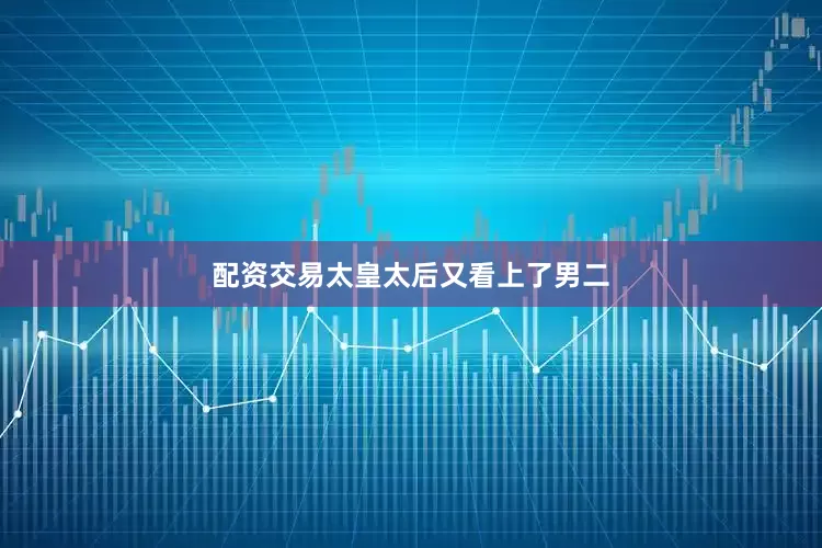 配资交易太皇太后又看上了男二