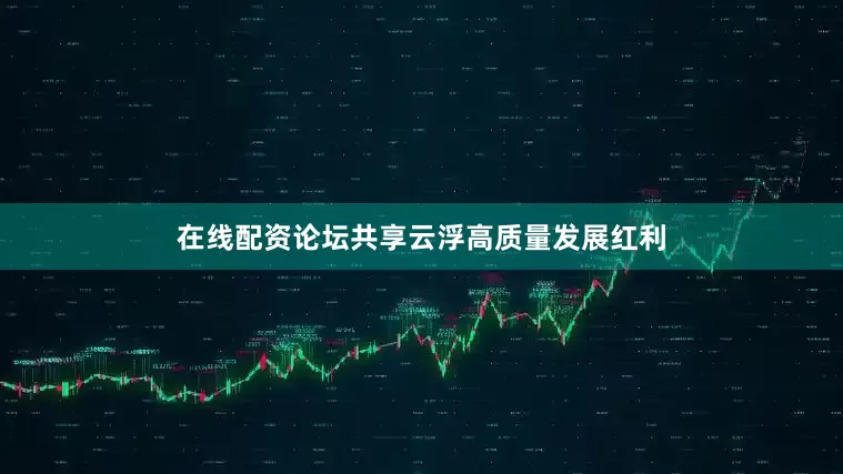 在线配资论坛共享云浮高质量发展红利