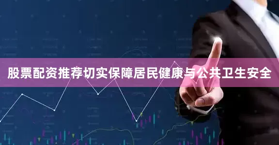 股票配资推荐切实保障居民健康与公共卫生安全