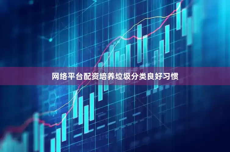 网络平台配资培养垃圾分类良好习惯