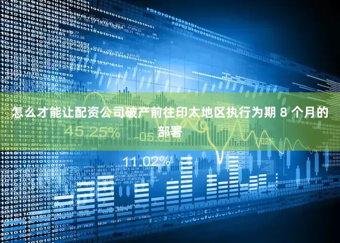 怎么才能让配资公司破产前往印太地区执行为期 8 个月的部署