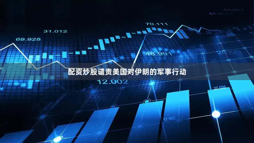 配资炒股谴责美国对伊朗的军事行动