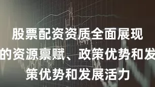 股票配资资质全面展现内蒙古的资源禀赋、政策优势和发展活力