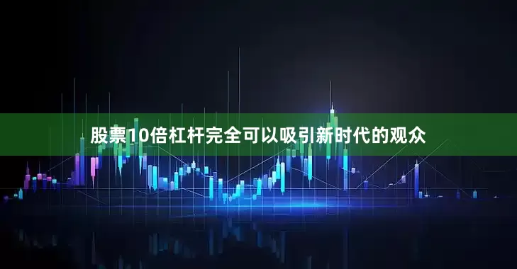股票10倍杠杆完全可以吸引新时代的观众
