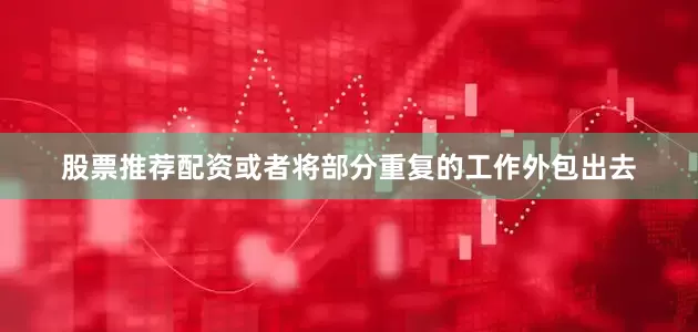 股票推荐配资或者将部分重复的工作外包出去