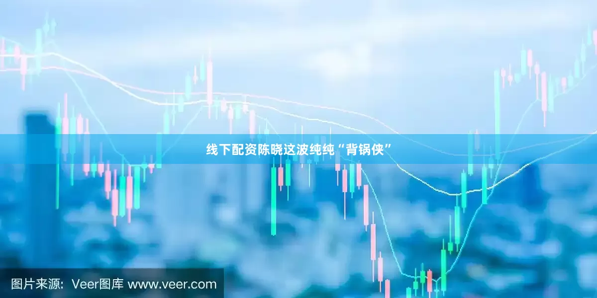线下配资陈晓这波纯纯“背锅侠”