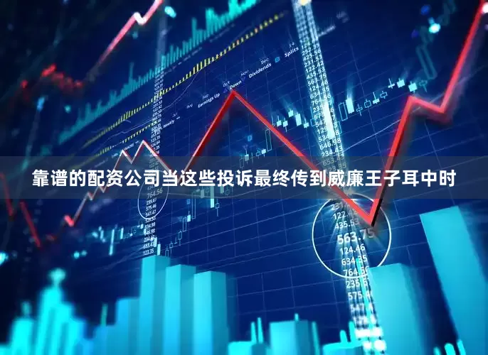 靠谱的配资公司当这些投诉最终传到威廉王子耳中时