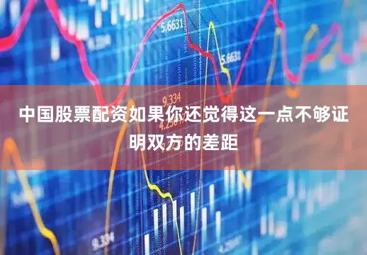 中国股票配资如果你还觉得这一点不够证明双方的差距