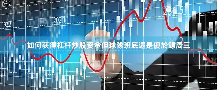 如何获得杠杆炒股资金但球隊班底還是優於錫周三