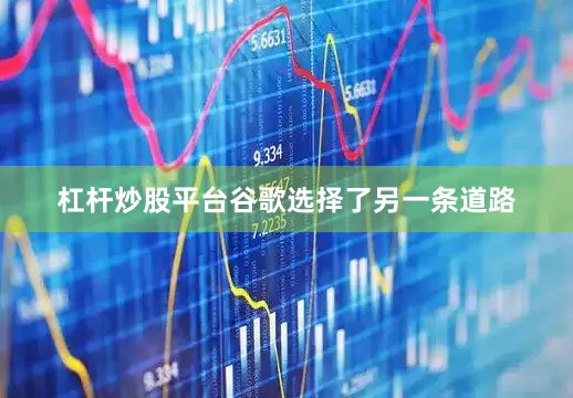 杠杆炒股平台谷歌选择了另一条道路