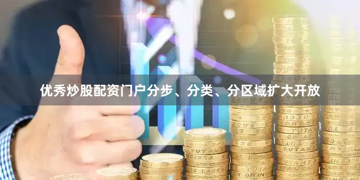 优秀炒股配资门户分步、分类、分区域扩大开放