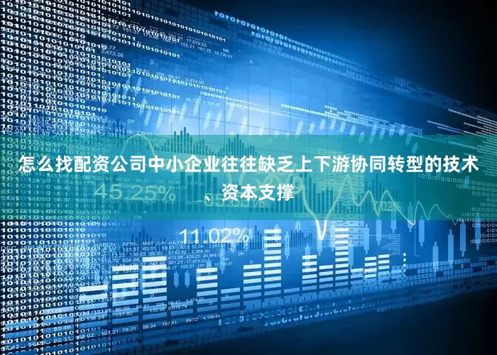 怎么找配资公司中小企业往往缺乏上下游协同转型的技术、资本支撑