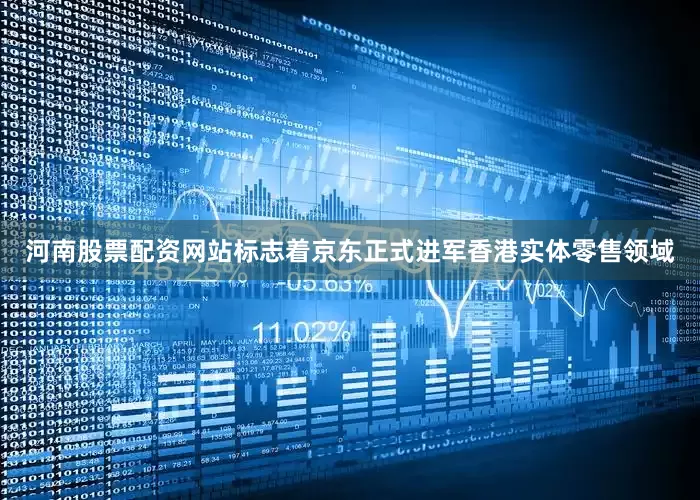 河南股票配资网站标志着京东正式进军香港实体零售领域