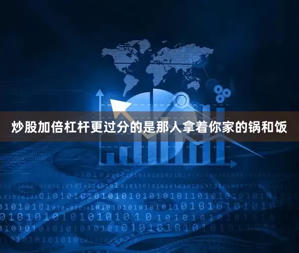 炒股加倍杠杆更过分的是那人拿着你家的锅和饭