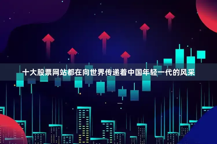 十大股票网站都在向世界传递着中国年轻一代的风采